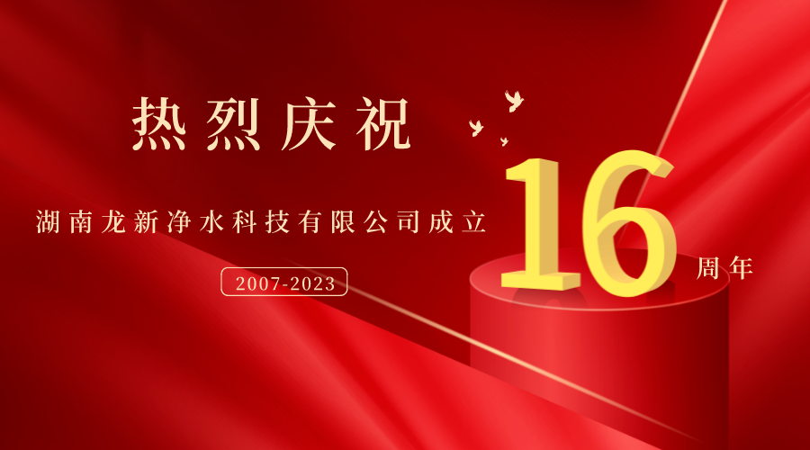 熱烈慶祝湖南龍新凈水科技有限公司成立16周年！